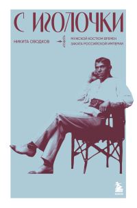 Обложка книги «С иголочки. Мужской костюм времен заката Российской империи»