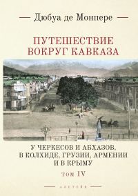 Обложка книги «Путешествие вокруг Кавказа. У черкесов и абхазов, в Колхиде, Грузии, Армении и в Крыму. С живописным географическим, археологическим и геологическим»