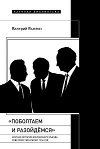 Обложка книги ««Поболтаем и разойдемся»: краткая история Второго Всесоюзного съезда советских писателей. 1954 год»