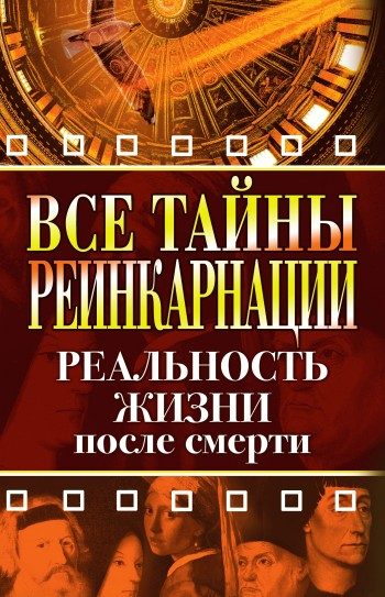 Обложка книги «Все тайны реинкарнации. Реальность жизни после смерти»