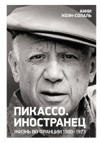 Обложка книги «Пикассо. Иностранец. Жизнь во Франции, 1900–1973»