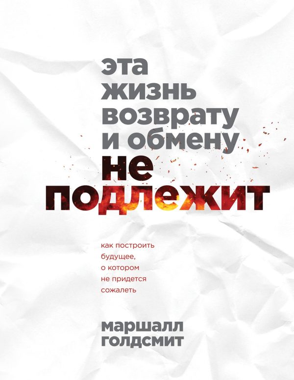 Обложка книги «Эта жизнь возврату и обмену не подлежит. Как построить будущее, о котором не придется сожалеть»