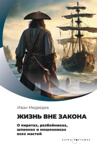 Обложка книги «Жизнь вне закона. О пиратах, разбойниках, шпионах и мошенниках всех мастей»