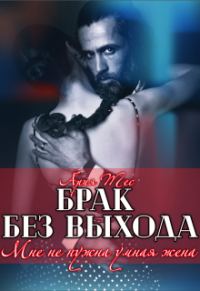 Обложка книги «Брак без выхода. Мне не нужна умная жена»
