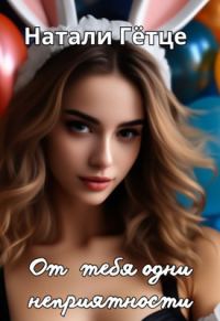 Обложка книги «От тебя одни неприятности»