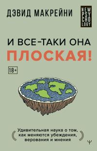 Обложка книги «И все-таки она плоская! Удивительная наука о том, как меняются убеждения, верования и мнения»