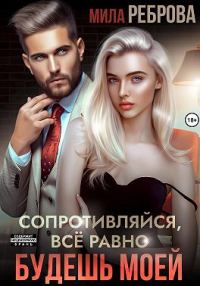 Обложка книги «Сопротивляйся, все равно будешь моей»