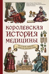 Обложка книги «Королевская история медицины: как болели, лечились и умирали знатные дамы»
