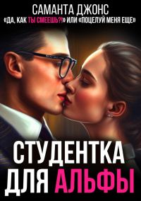 Обложка книги «Студентка для Альфы. "Да, как Ты Смеешь" или " Поцелуй Меня Еще..."»