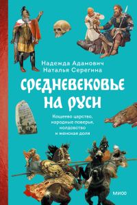 Обложка книги «Средневековье на Руси. Кощеево царство, народные поверья, колдовство и женская доля»