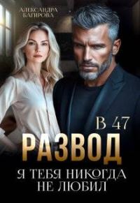 Обложка книги «Развод в 47. Я тебя никогда не любил»
