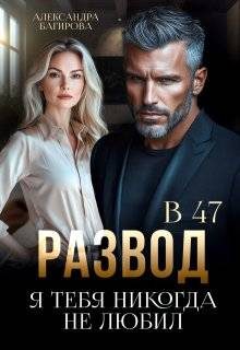 Обложка книги «Развод в 47. Я тебя никогда не любил»
