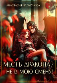 Обложка книги «Месть дракона? Не в мою смену! (СИ)»