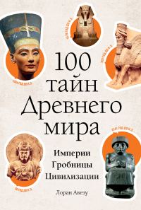 Обложка книги «100 тайн Древнего мира. Империи. Гробницы. Цивилизации»