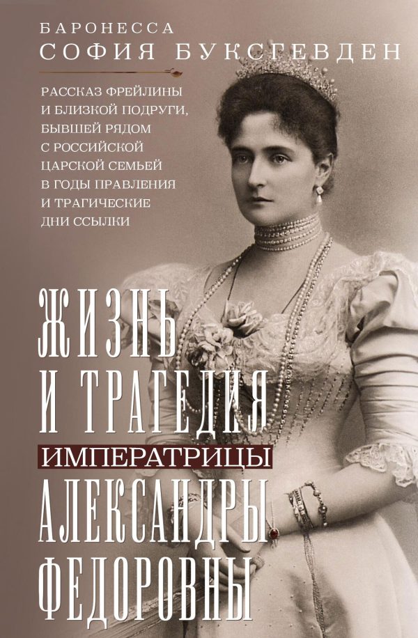 Обложка книги «Жизнь и трагедия императрицы Александры Федоровны. Рассказ фрейлины и близкой подруги, бывшей рядом с российской царской семьей в годы правления и тр»