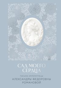 Обложка книги «Сад моего сердца. Письма императрицы Александры Федоровны Романовой»