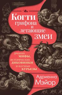 Обложка книги «Когти грифона и летающие змеи. Древние мифы, исторические диковинки и научные курьезы»