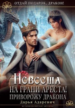 Обложка книги «Невеста на грани Ареста! Приворожу дракона (СИ)»
