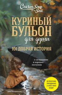 Обложка книги «Куриный бульон для души. 101 добрая история о сострадании и хороших поступках»