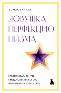 Обложка книги «Ловушка перфекционизма. Как перестать тонуть в недовольстве собой, принять и полюбить себя»