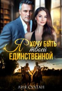 Обложка книги «Я хочу быть твоей единственной»