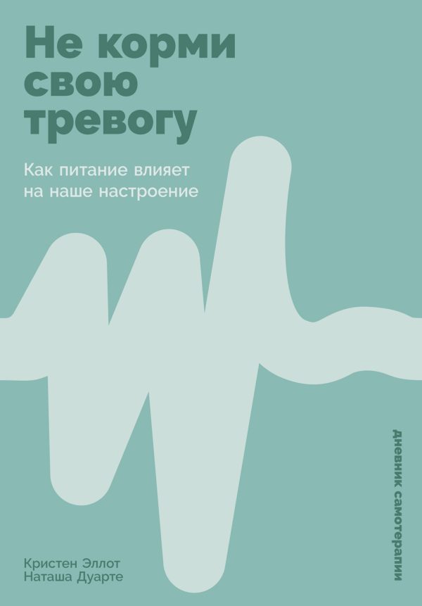 Обложка книги «Не корми свою тревогу: Как питание влияет на наше настроение»