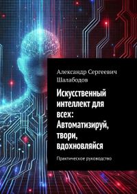 Обложка книги «Искусственный интеллект для всех: Автоматизируй, твори, вдохновляйся»