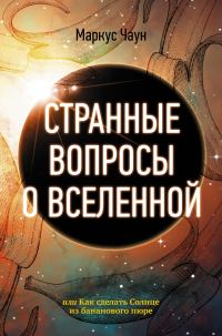 Обложка книги «Странные вопросы о Вселенной, или Как сделать Солнце из бананового пюре»