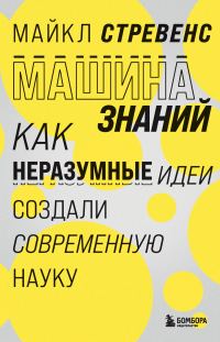 Обложка книги «Машина знаний. Как неразумные идеи создали современную науку»