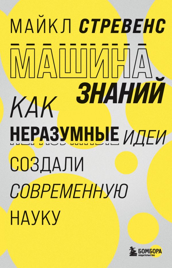 Обложка книги «Машина знаний. Как неразумные идеи создали современную науку»