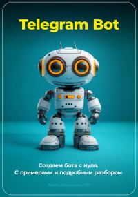 Обложка книги «Telegram Bot. Создаем бота с нуля. С примерами и подробным разбором кода.»