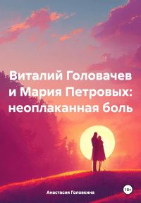 Обложка книги «Виталий Головачев и Мария Петровых: неоплаканная боль»