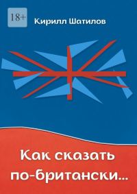 Обложка книги «Как сказать по-британски. Британский сленг в миниатюрах»