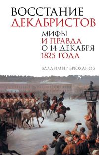 Обложка книги «Восстание декабристов. Мифы и правда о 14 декабря 1825 года»