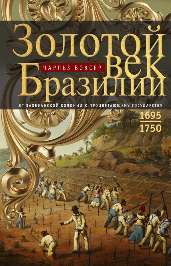 Обложка книги «Золотой век Бразилии. От заокеанской колонии к процветающему государству. 1695—1750»