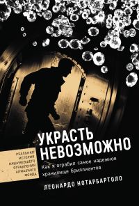 Обложка книги «Украсть невозможно: Как я ограбил самое надежное хранилище бриллиантов»