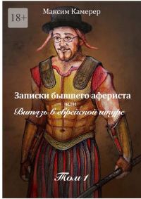 Обложка книги «Записки бывшего афериста, или Витязь в еврейской шкуре. Том 1»