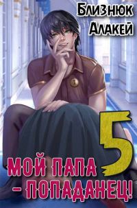 Обложка книги «Мой папа – попаданец! Книга 5 Война началась!»