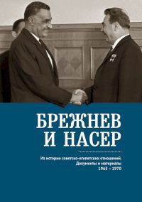 Обложка книги «Брежнев и Насер. Из истории советско-египетских отношений. Документы и материалы, 1965–1970»