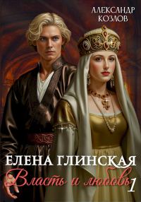 Обложка книги «Елена Глинская. Власть и любовь. Книга 1»