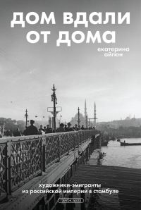 Обложка книги «Дом вдали от дома: художники-эмигранты из Российской империи в Стамбуле»