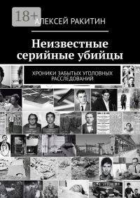 Обложка книги «Неизвестные серийные убийцы. Хроники забытых уголовных расследований»