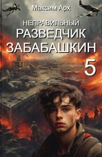 Обложка книги «Неправильный разведчик Забабашкин. Финал»