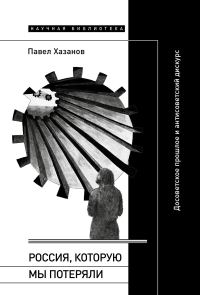 Обложка книги «Россия, которую мы потеряли. Досоветское прошлое и антисоветский дискурс»