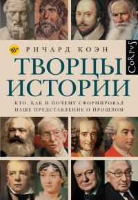 Обложка книги «Творцы истории. Кто, как и почему сформировал наше представление о прошлом»