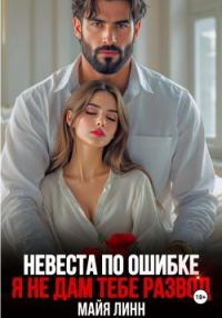 Обложка книги «Невеста по ошибке. Я не дам тебе развод»