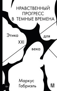 Обложка книги «Нравственный прогресс в темные времена. Этика для XXI века»