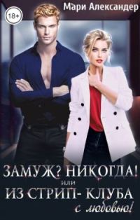 Обложка книги «Замуж? Никогда! или Из стрип-клуба с любовью!»