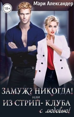 Обложка книги «Замуж? Никогда! или Из стрип-клуба с любовью!»
