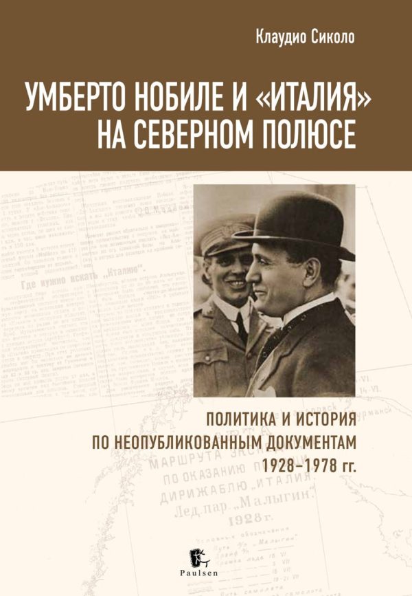 Обложка книги «Умберто Нобиле и «Италия» на Северном полюсе. Политика и история по неопубликованным документам 1928–1978 гг»